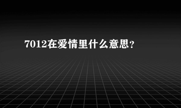 7012在爱情里什么意思？