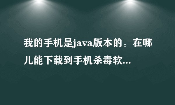 我的手机是java版本的。在哪儿能下载到手机杀毒软件啊？？