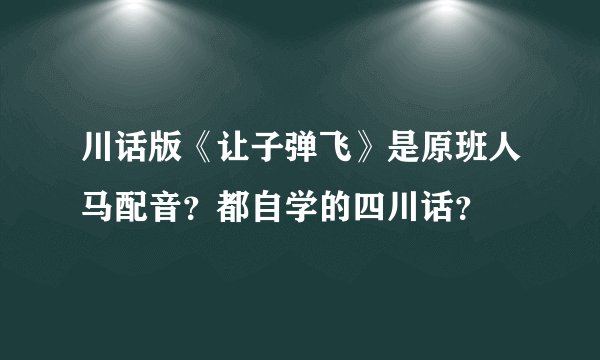 川话版《让子弹飞》是原班人马配音？都自学的四川话？