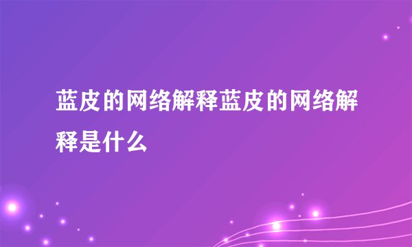 蓝皮的网络解释蓝皮的网络解释是什么