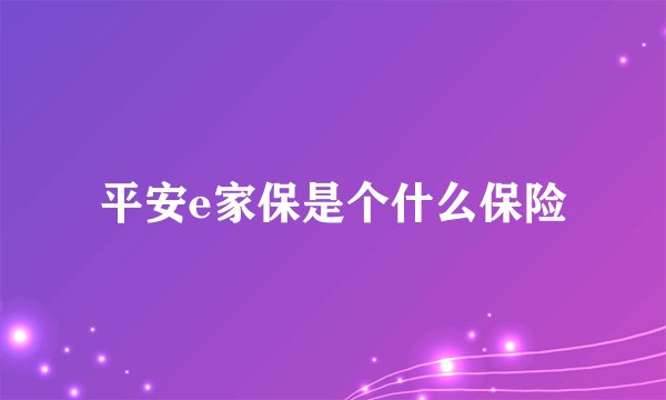 平安e家保是个什么保险