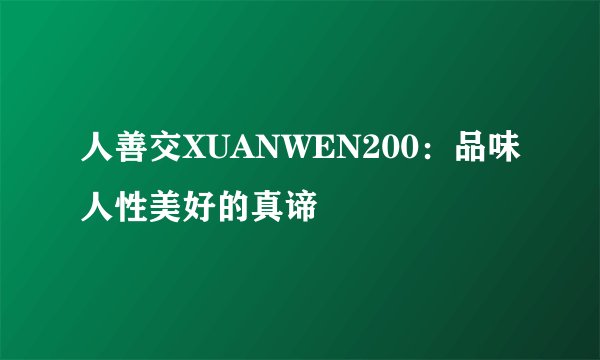 人善交XUANWEN200：品味人性美好的真谛