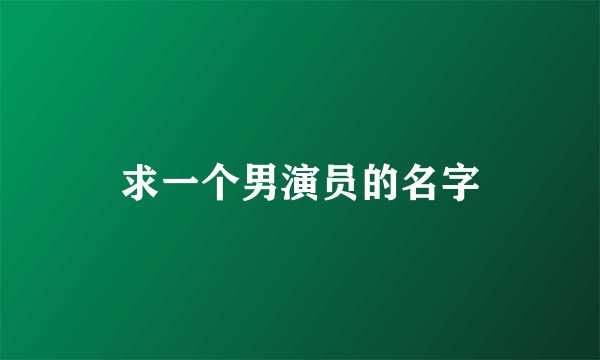 求一个男演员的名字