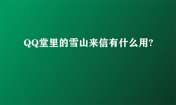 QQ堂里的雪山来信有什么用?