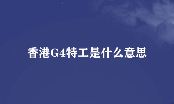 香港G4特工是什么意思