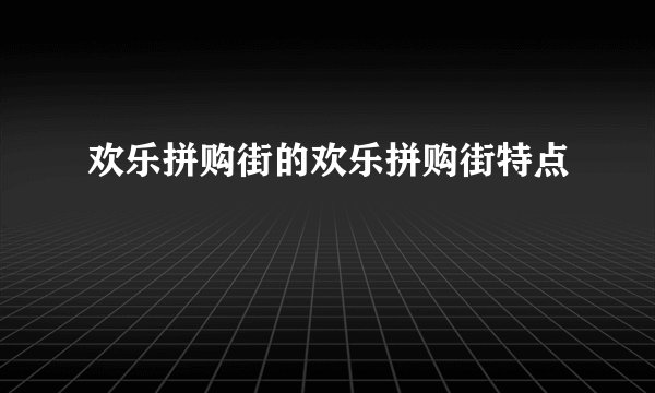 欢乐拼购街的欢乐拼购街特点