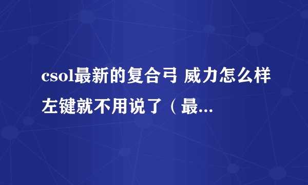 csol最新的复合弓 威力怎么样左键就不用说了（最好详细） 右键穿墙效果和雷神一样吗