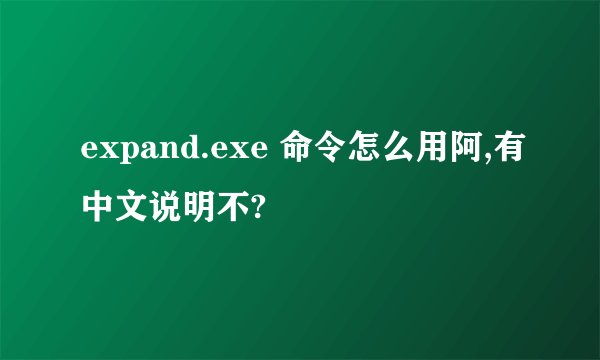 expand.exe 命令怎么用阿,有中文说明不?