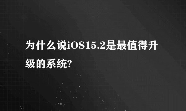 为什么说iOS15.2是最值得升级的系统?