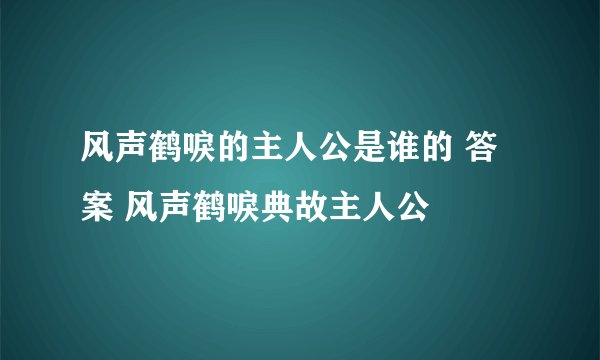风声鹤唳的主人公是谁的 答案 风声鹤唳典故主人公