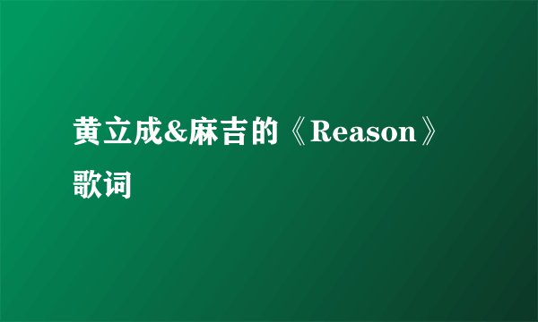 黄立成&麻吉的《Reason》 歌词