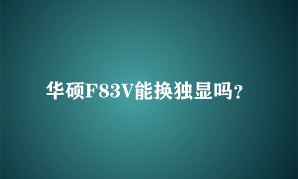 华硕F83V能换独显吗？