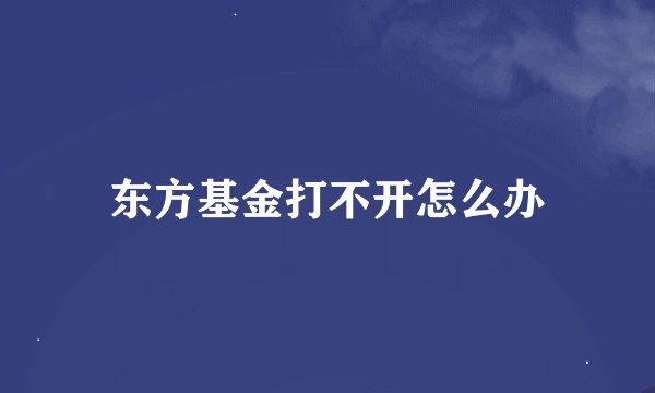 东方基金打不开怎么办
