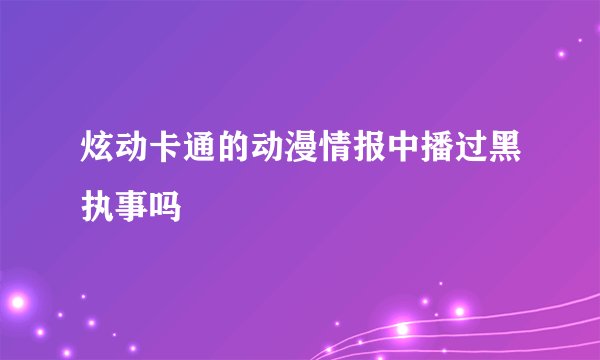 炫动卡通的动漫情报中播过黑执事吗