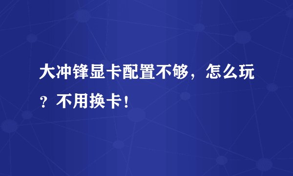 大冲锋显卡配置不够，怎么玩？不用换卡！