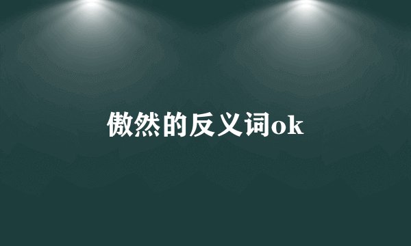 傲然的反义词ok