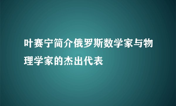 叶赛宁简介俄罗斯数学家与物理学家的杰出代表