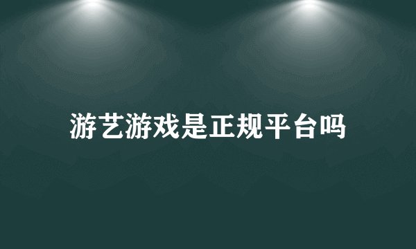 游艺游戏是正规平台吗