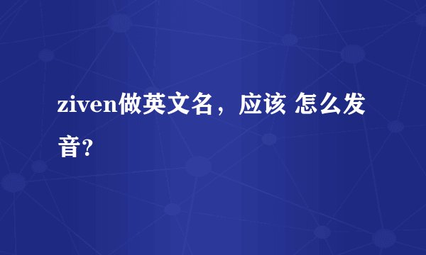 ziven做英文名，应该 怎么发音？