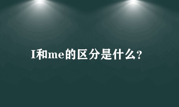 I和me的区分是什么？