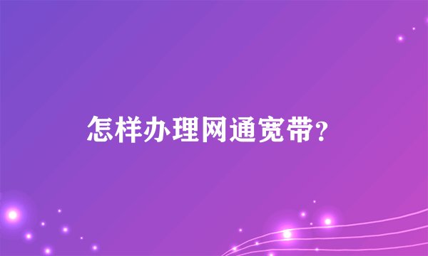 怎样办理网通宽带？