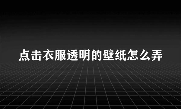 点击衣服透明的壁纸怎么弄