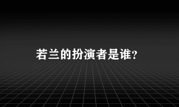 若兰的扮演者是谁？