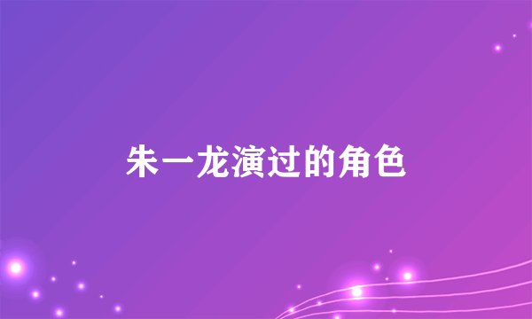 朱一龙演过的角色