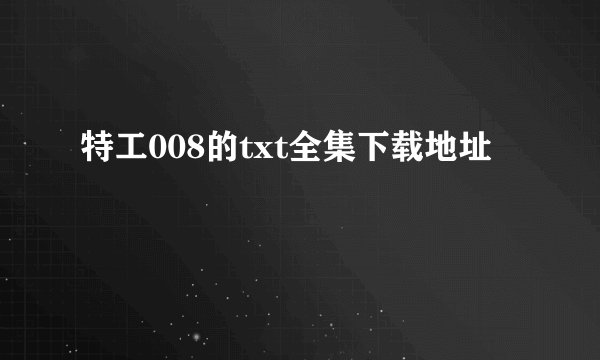 特工008的txt全集下载地址
