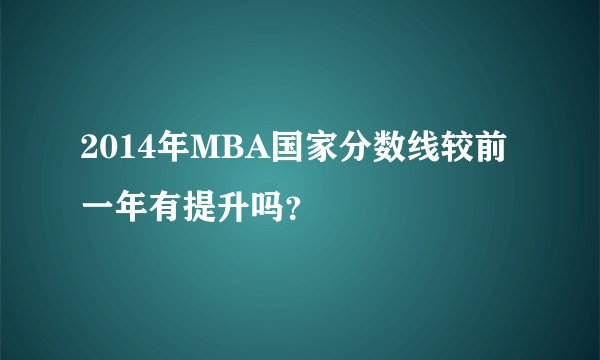 2014年MBA国家分数线较前一年有提升吗？