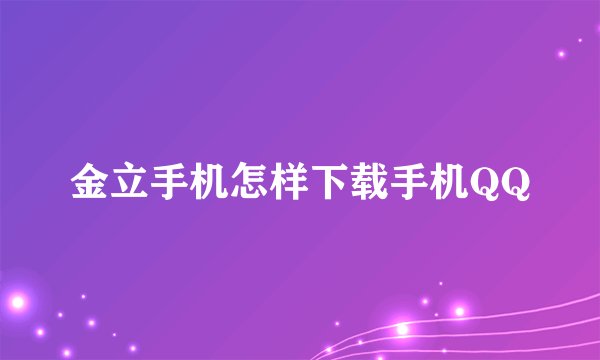金立手机怎样下载手机QQ