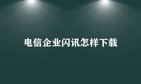 电信企业闪讯怎样下载