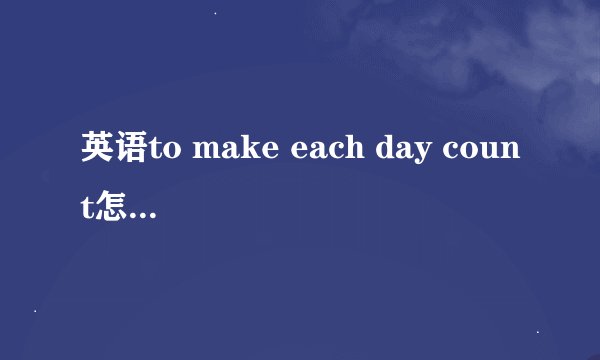 英语to make each day count怎么翻译？