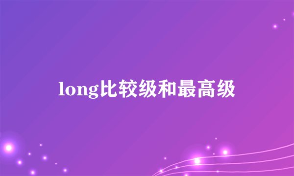 long比较级和最高级