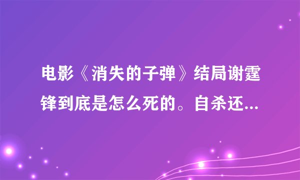 电影《消失的子弹》结局谢霆锋到底是怎么死的。自杀还是刘青云杀的？最后刘笔记本烧毁的纸上写了什么字？