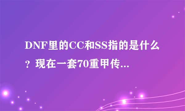 DNF里的CC和SS指的是什么？现在一套70重甲传承需要多少游戏币？本人有狂战70穿什么合适，主要