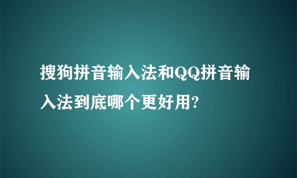 搜狗拼音输入法和QQ拼音输入法到底哪个更好用?