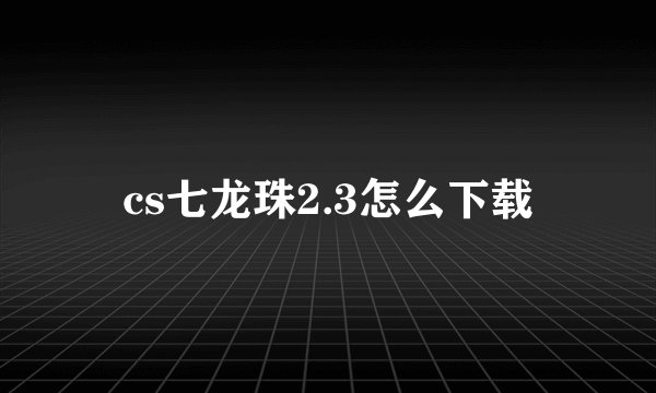 cs七龙珠2.3怎么下载