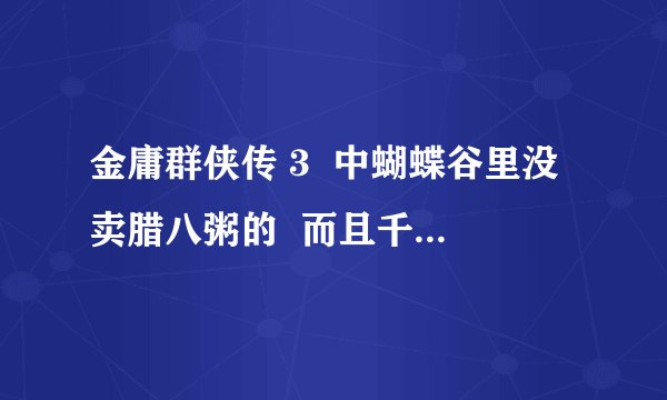 金庸群侠传 3  中蝴蝶谷里没卖腊八粥的  而且千金方并没有提升医术 为什么？