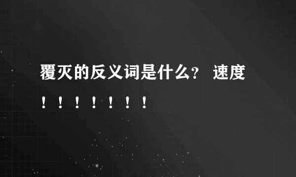 覆灭的反义词是什么？ 速度！！！！！！！