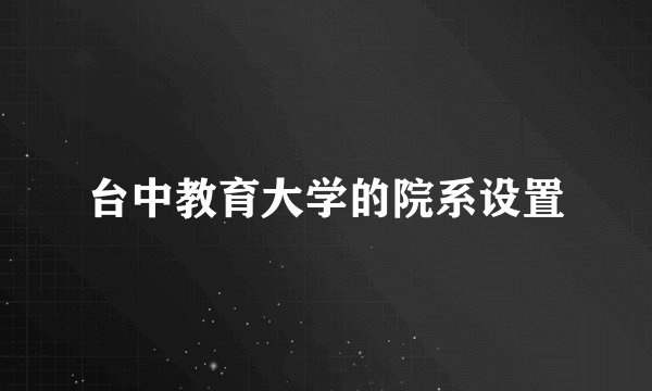 台中教育大学的院系设置