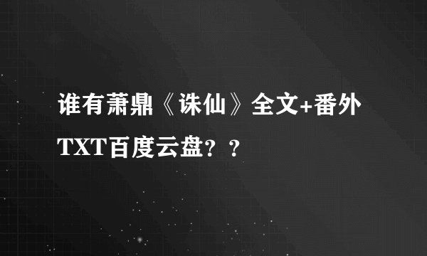 谁有萧鼎《诛仙》全文+番外TXT百度云盘？？