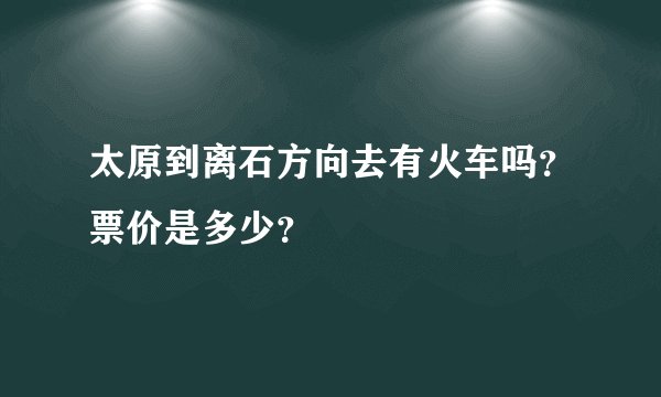 太原到离石方向去有火车吗？票价是多少？