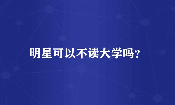 明星可以不读大学吗？