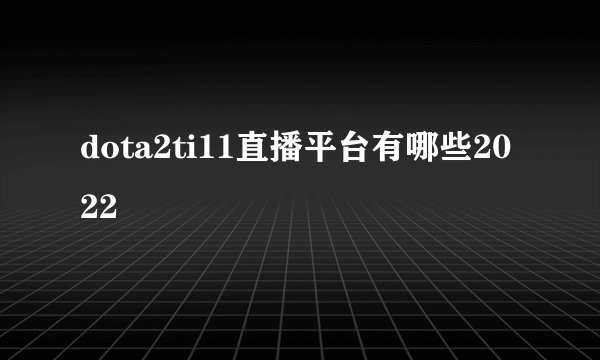 dota2ti11直播平台有哪些2022