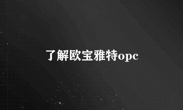 了解欧宝雅特opc