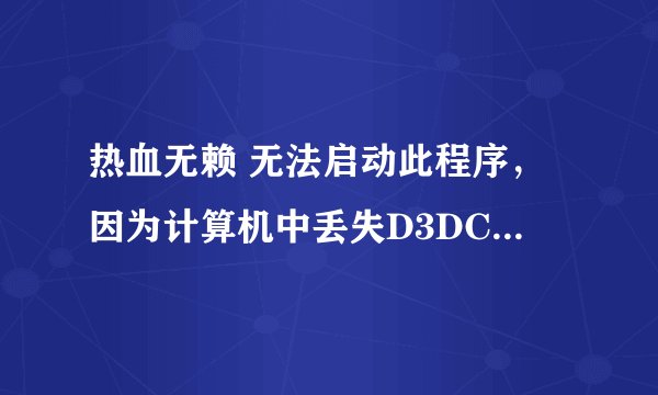 热血无赖 无法启动此程序，因为计算机中丢失D3DCOMPILER_43.dll。 安装了DirectX也没用
