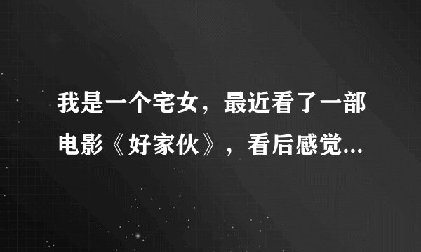 我是一个宅女，最近看了一部电影《好家伙》，看后感觉不好，我不想那样，谁有什么办法帮帮我。。。