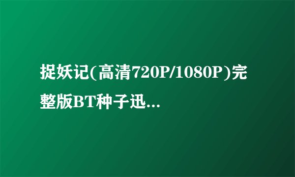 捉妖记(高清720P/1080P)完整版BT种子迅雷下载—在哪儿？