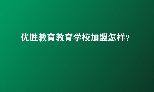 优胜教育教育学校加盟怎样？